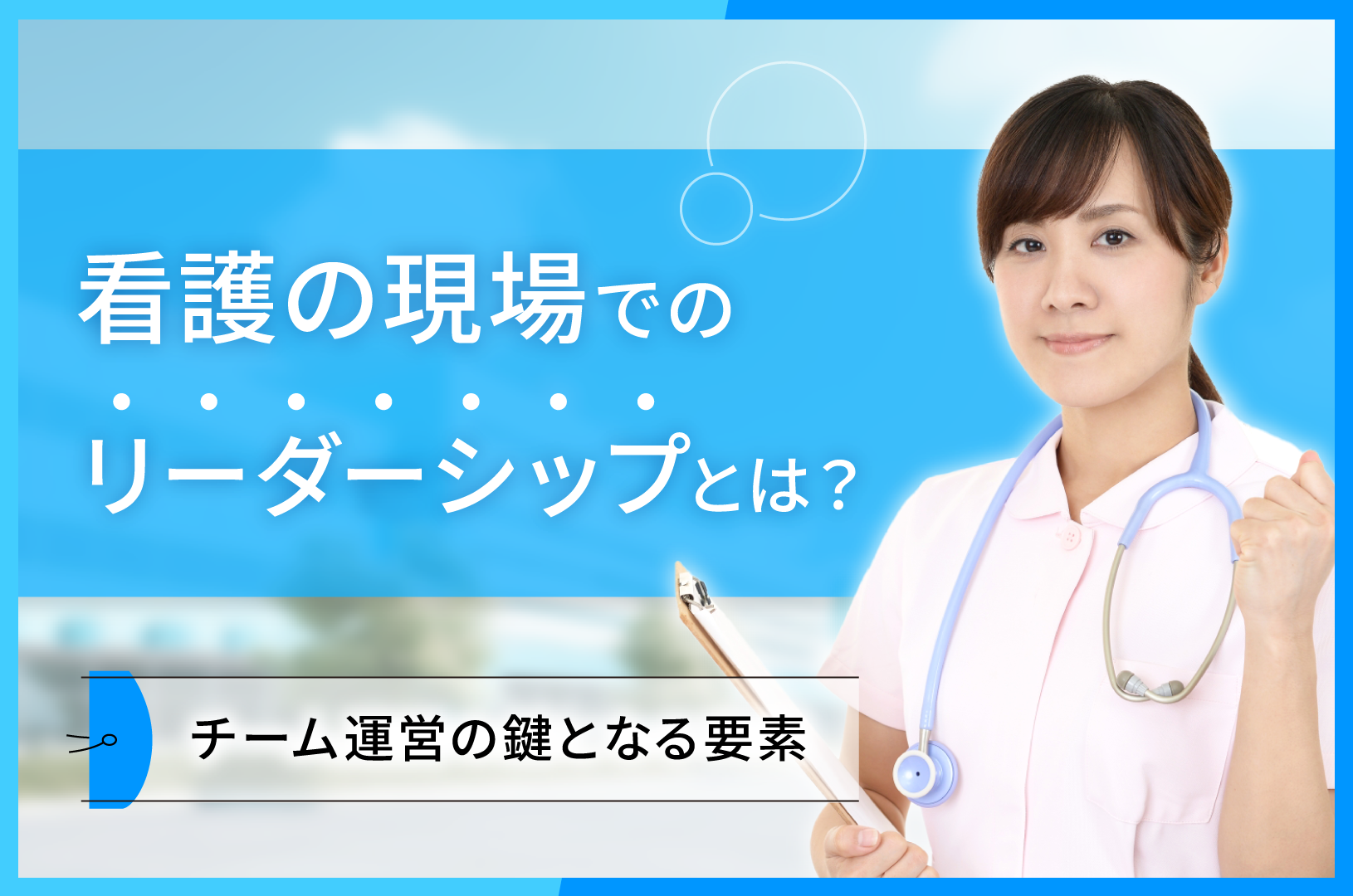 看護の現場でのリーダーシップとは？チーム運営の鍵となる要素